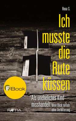 Ich musste die Rute küssen - Als uneheliches Kind misshandelt. Mein Blick zurück ohne Verbitterung