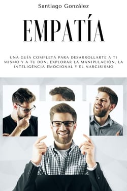 Empatía: Una guía completa para desarrollarte a ti mismo y a tu don, explorar la manipulación, la inteligencia emocional y el narcisismo