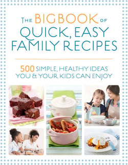 The Big Book of Quick, Easy Family Recipes - 500 simple, healthy ideas you and your kids can enjoy