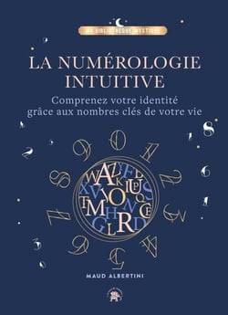 La Numérologie intuitive - Comprenez votre identité grâce aux nombres clés de votre vie !
