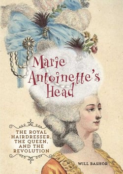Marie Antoinette's Head - The Royal Hairdresser, the Queen, and the Revolution