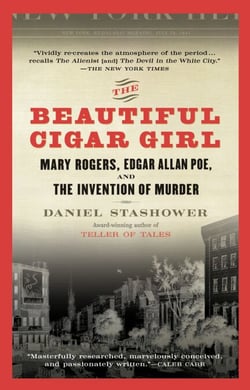 The Beautiful Cigar Girl - Mary Rogers, Edgar Allan Poe, and the Invention of Murder