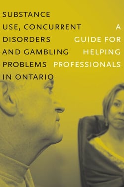 Substance Use, Concurrent Disorders and Gambling Problems in Ontario - A Guide for Helping Professionals