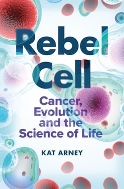 Rebel Cell - Cancer, Evolution and the Science of Life