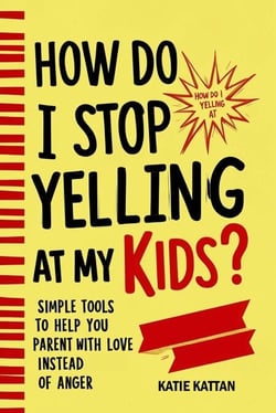How Do I Stop Yelling at  My Kids? Simple Tools to Help You Parent with Love Instead  of Anger