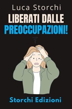 Liberati Dalle Preoccupazioni! - Come Trovare La Calma In Mezzo Al Caos - Collezione Vita Equilibrata, #45