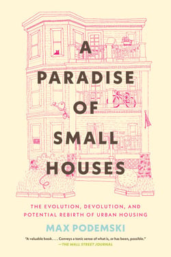 A Paradise of Small Houses - The Evolution, Devolution, and Potential Rebirth of Urban Housing