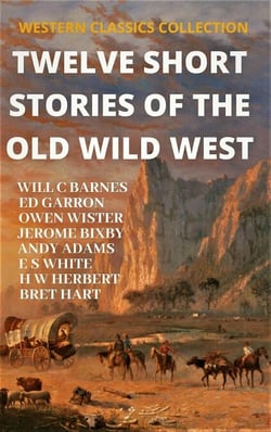Twelve Short Stories of The Old Wild West - WESTERN CLASSICS COLLECTION, #1