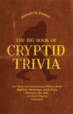 The Big Book of Cryptid Trivia - Fun Facts and Fascinating Folklore About Bigfoot, Mothman, Loch Ness Monster, the Yeti, and More Elusive Creatures