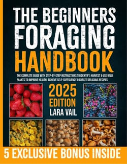 The Beginners Foraging Handbook: The Complete Guide with Step-by-Step Instructions to Identify, Harvest &amp; Use Wild Plants to Improve Health, Achieve Self-Sufficiency &amp; Create Delicious Recipes