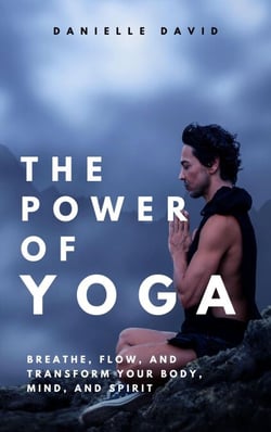 The Power of Yoga  Breathe, Flow, and Transform Your Body, Mind, and Spirit