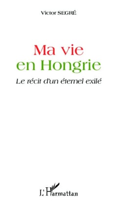 Ma vie en Hongrie - Le récit d'un éternel exilé