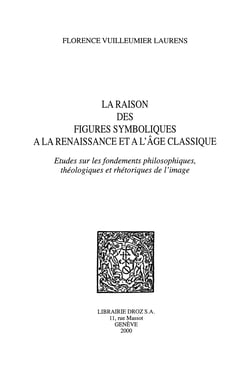 La Raison des figures symboliques à la Renaissance et à l'âge classique - Étude sur les fondements philosophiques, théologiques et rhétoriques de l'image