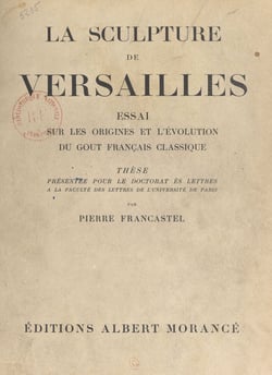 La sculpture de Versailles : essai sur les origines et l'évolution du goût français classique - Thèse présentée pour le Doctorat ès lettres à la Faculté des lettres de l'Université de Paris