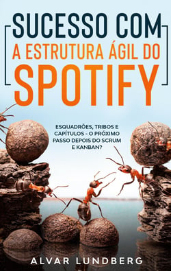 Sucesso com a Estrutura Ágil do Spotify - Esquadrões, Tribos e Capítulos - O Próximo Passo Depois do Scrum e Kanban?
