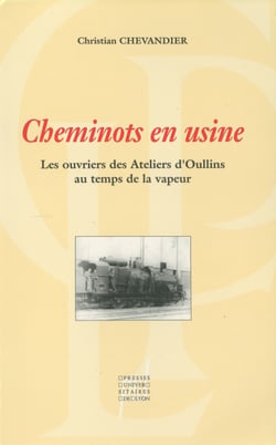 Cheminots en usine - Les ouvriers des Ateliers d'Oullins au temps de la vapeur