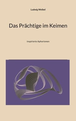 Das Prächtige im Keimen - Inspirierte Aphorismen