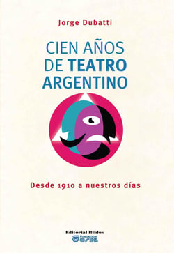 Cien años de teatro argentino - Desde 1910 a nuestros días