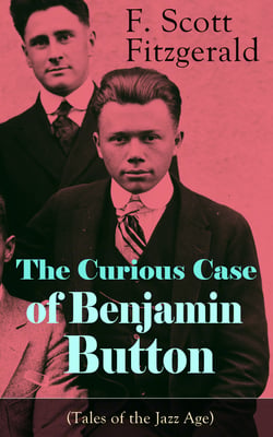 The Curious Case of Benjamin Button (Tales of the Jazz Age) - From the author of The Great Gatsby, The Side of Paradise, Tender Is the Night, The Beautiful and Damned and Babylon Revisited