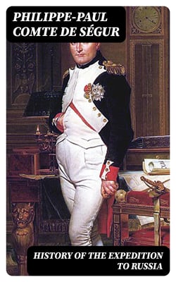 History of the Expedition to Russia - Undertaken by the Emperor Napoleon in the Year 1812