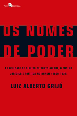 Os Nomes de Poder - A Faculdade de Direito de Porto Alegre, o Ensino Jurídico e Política no Brasil (1900-1937)