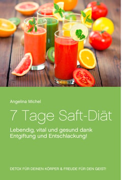 7 Tage Saft-Diät - Lebendig, vital und gesund dank Entgiftung und Entschlackung!