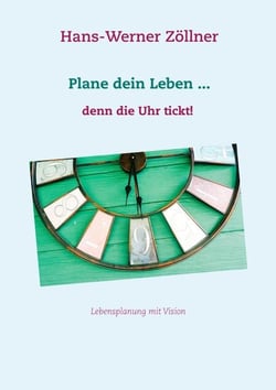 Plane dein Leben ... denn die Uhr tickt! - Lebensplanung mit Vision