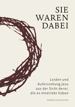 Sie waren dabei - Leiden und Auferstehung Jesu aus der Sicht derer, die es miterlebt haben