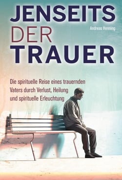 Jenseits der Trauer - Die spirituelle Reise eines trauernden Vaters durch Verlust, Heilung und spirituelle Erleuchtung.