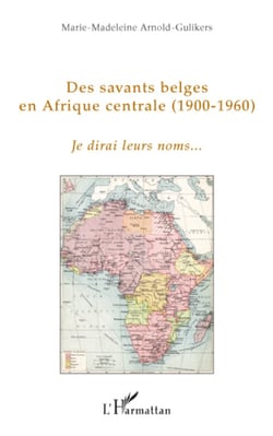 Des savants belges en Afrique centrale - (1900-1960) - Je dirai leurs noms...