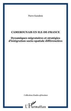 Camerounais en Ile-de-France - Dynamiques migratoires et stratégies d'intégration socio-spatiale différenciées