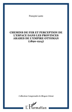 Chemins de fer et perception de l'espace dans les provinces arabes de l'Empire ottoman (1890-1914)