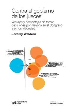 Contra el gobierno de los jueces - Ventajas y desventajas de tomar decisiones por mayoría en el Congreso y en los tribunales