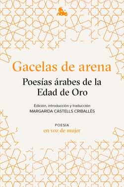 Gacelas de arena: Poesías árabes de la Edad de Oro - Edición, introducción y traducción a cargo de Margarida Castells