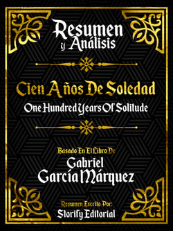 Resumen y Analisis: Cien Años De Soledad (One Hundred Years Of Solitude) - Basado En El Libro De Gabriel Garcia Marquez
