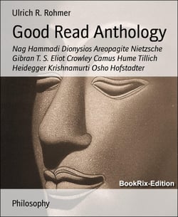 Good Read Anthology - Nag Hammadi Dionysios Areopagite Nietzsche Gibran T. S. Eliot Crowley Camus Hume Tillich Heidegger Krishnamurti Osho Hofstadter