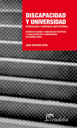 Discapacidad y Universidad - Interacción y respuesta institucional. Estudio de casos y análisis de políticas y legislación en la Universidad de Buenos Aires