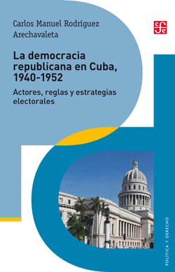La democracia republicana en Cuba 1940-1952 - Actores, reglas y estrategias electorales