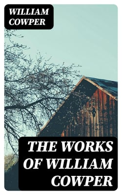 The Works of William Cowper - His life, letters, and poems, now first completed by the introduction of Cowper's private correspondence