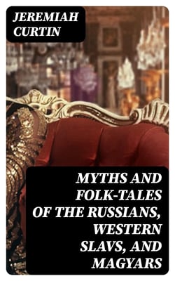 Myths and Folk-tales of the Russians, Western Slavs, and Magyars