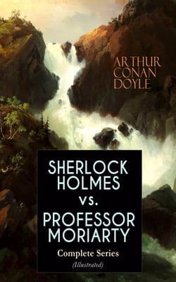 SHERLOCK HOLMES vs. PROFESSOR MORIARTY - Complete Series (Illustrated) - Tales of the World's Most Famous Detective and His Archenemy
