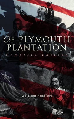 Of Plymouth Plantation (Complete Edition) - The Authentic History of the Mayflower Voyage, the New World Colony &amp; the Lives of Its First Pilgrims