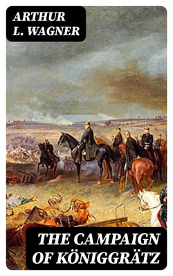 The Campaign of Königgrätz - A Study of the Austro-Prussian Conflict in the Light of the American Civil War