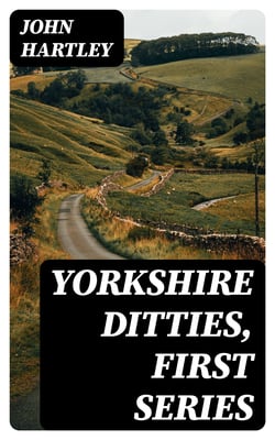 Yorkshire Ditties, First Series - To Which Is Added The Cream Of Wit And Humour From His Popular Writings