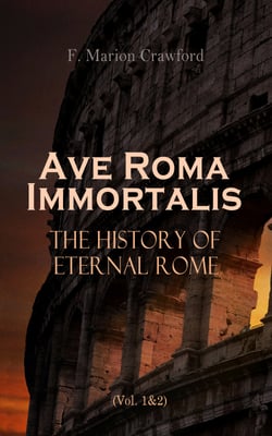 Ave Roma Immortalis: The History of Eternal Rome (Vol. 1&amp;2) - Wandering Into The Past: Historical Events, Biographies and Archeology