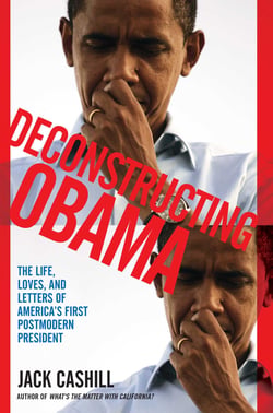 Deconstructing Obama - The Life, Loves, and Letters of America's First Postmodern President