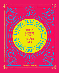 Living Full Circle - Simple Ancient Rituals for Modern Life