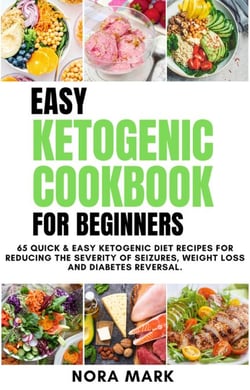 Easy Ketogenic Cookbook For Beginners: 65 Quick &amp; Easy Ketogenic Diet Recipes For Reducing The Severity Of Seizures, Weight Loss And Diabetes Reversal