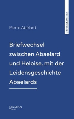 Briefwechsel zwischen Abaelard und Heloise, mit der Leidensgeschichte Abaelards