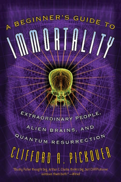 A Beginner's Guide to Immortality - Extraordinary People, Alien Brains, and Quantum Resurrection